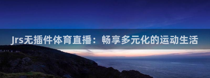 Jrs无插件体育直播：畅享多元化的运动生活